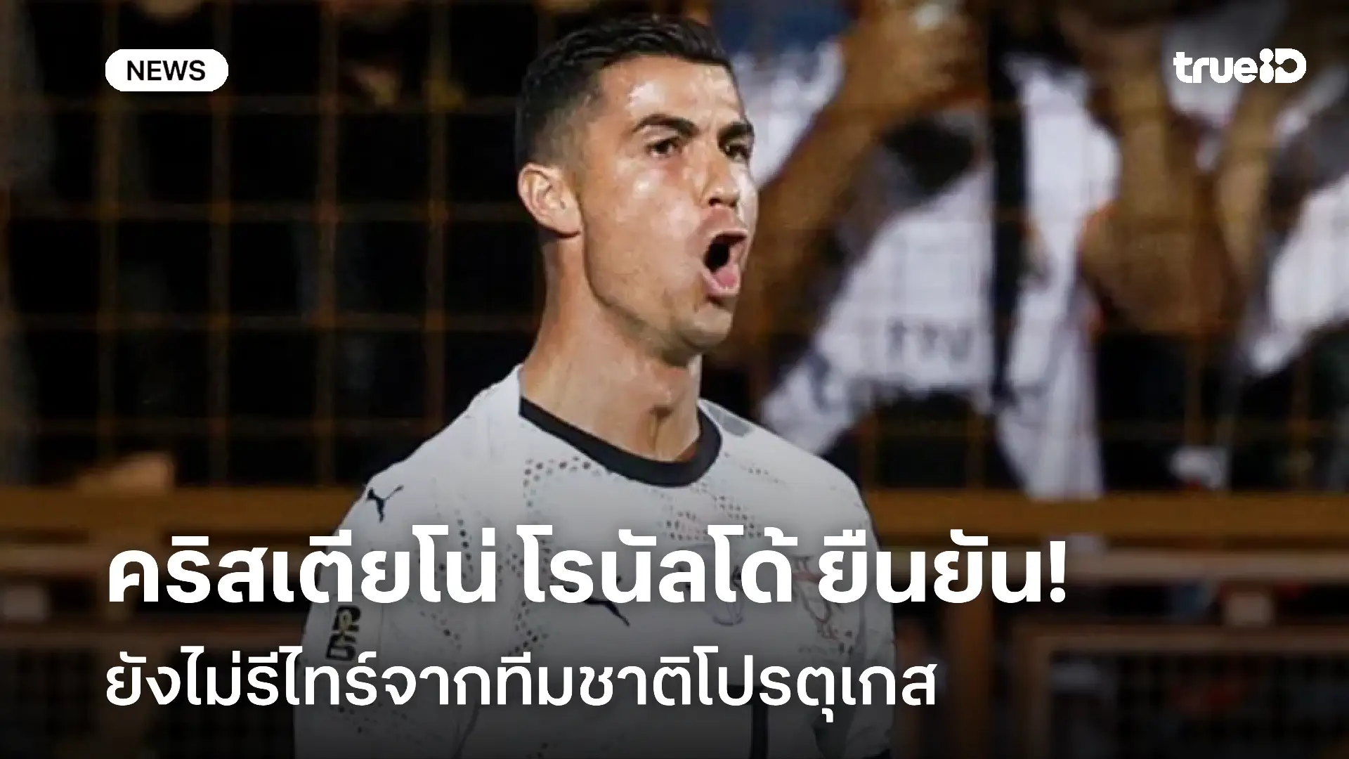 มุ่งมั่น!! คริสเตียโน่ โรนัลโด้ ยืนยันยังไม่รีไทร์จากทีมชาติโปรตุเกส มุ่งมั่น!! คริสเตียโน่ โรนัลโด้ ยืนยันยังไม่รีไทร์จากทีมชาติโปรตุเกส