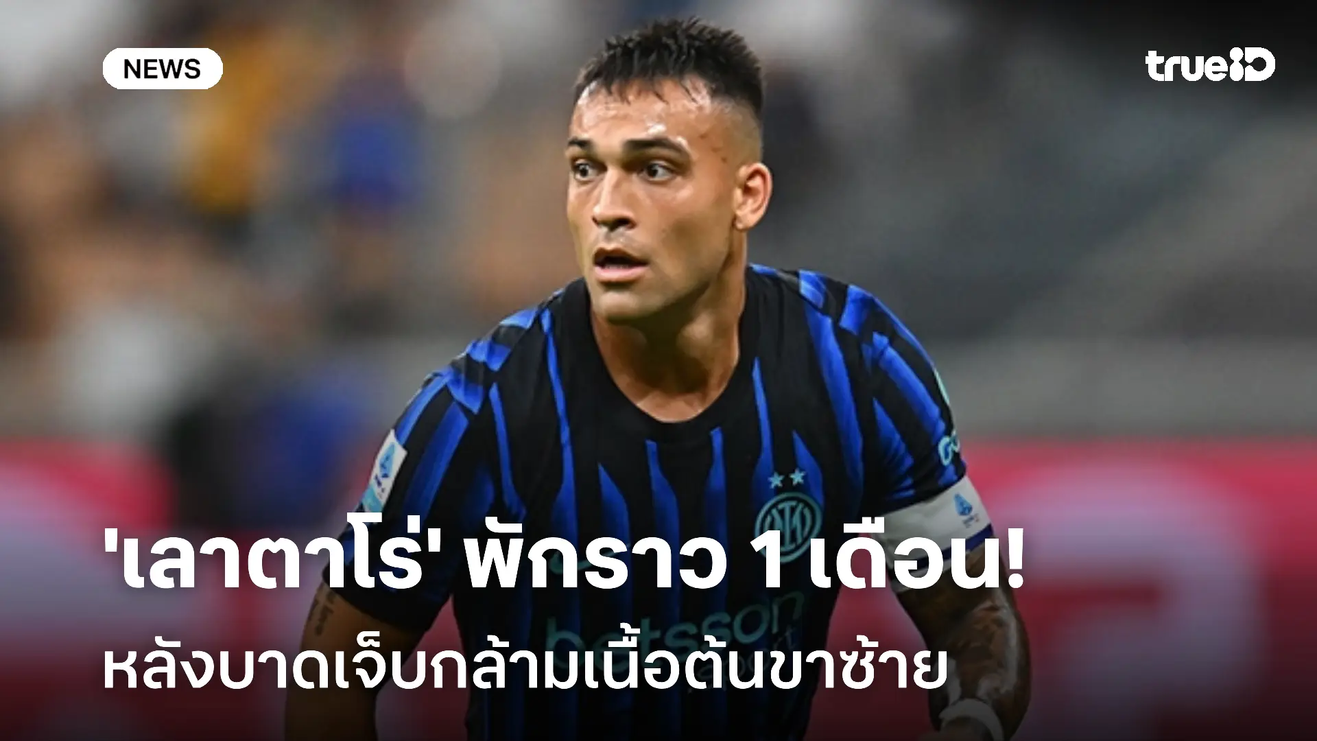 ข่าวร้าย!! 'เลาตาโร่' พักราว 1 เดือน หลังบาดเจ็บกล้ามเนื้อต้นขาซ้าย