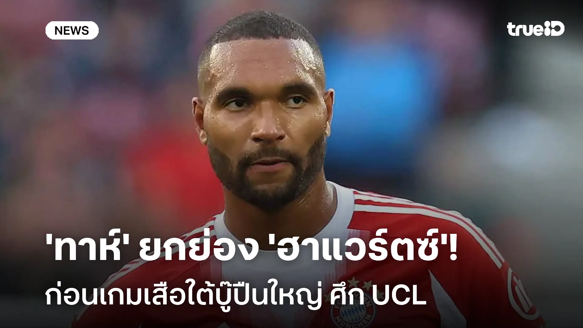 เปิดใจ!! 'ทาห์' ยกย่อง 'ฮาแวร์ตซ์' ก่อนเกมเสือใต้บู๊ปืนใหญ่ ศึก UCL เปิดใจ!! 'ทาห์' ยกย่อง 'ฮาแวร์ตซ์' ก่อนเกมเสือใต้บู๊ปืนใหญ่ ศึก UCL