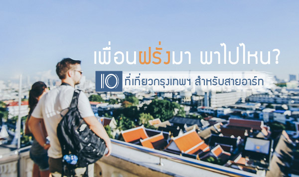 เพื่อนฝรั่งมา พาไปไหน? 10 ที่เที่ยวกรุงเทพ สำหรับนักเที่ยวสายอาร์ต