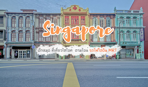 เที่ยวสิงคโปร์ ปักหมุด ที่เที่ยวไฮไลท์ ตามไลน์ รถไฟใต้ดิน MRT ย่านไหน เที่ยวอะไร ต้องมาดู !