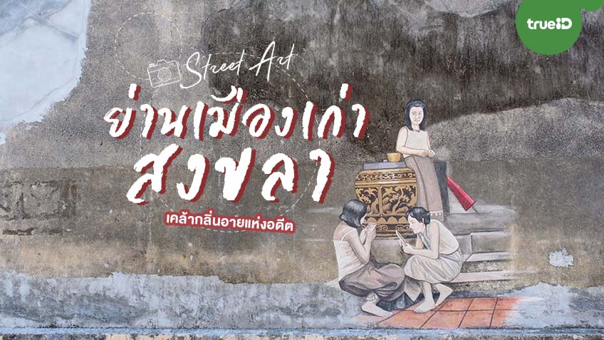 ย่านเมืองเก่าสงขลา ที่เที่ยวถ่ายรูป Street Art เคล้ากลิ่นอายแห่งอดีต