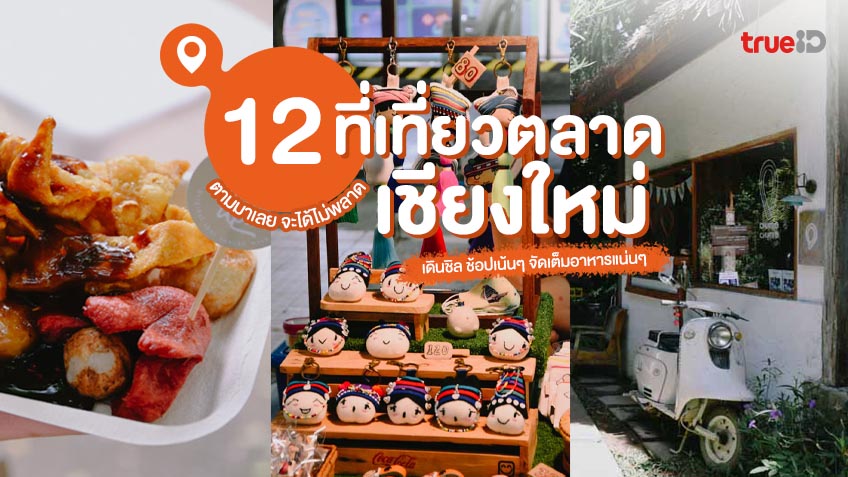 12 ตลาด เชียงใหม่ ช้อปปิ้งชิล ของกินเพียบ ต้องไปจะได้ไม่พลาด