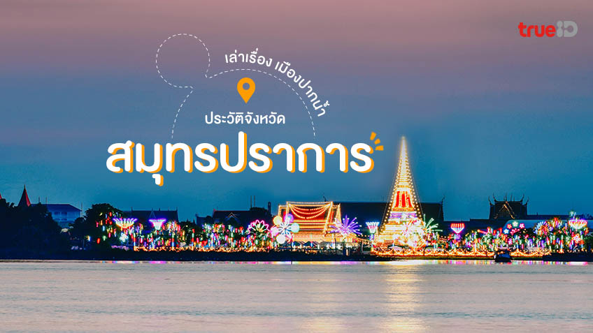 ประวัติ จังหวัดสมุทรปราการ ที่เที่ยวใกล้กรุงเทพ เล่าเรื่อง เมืองปากน้ำ