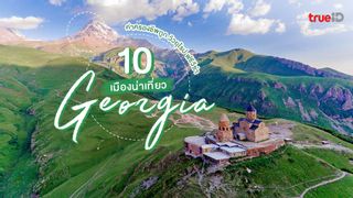 10 เมืองน่าเที่ยว จอร์เจีย ค่าครองชีพถูก วิวยุโรป ฟรีวีซ่าคนไทย ! 10 เมืองน่าเที่ยว จอร์เจีย ค่าครองชีพถูก วิวยุโรป ฟรีวีซ่าคนไทย !