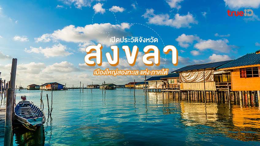 ประวัติจังหวัด สงขลา เมืองใหญ่สองทะเล ดินแดนใต้สุดของไทย
