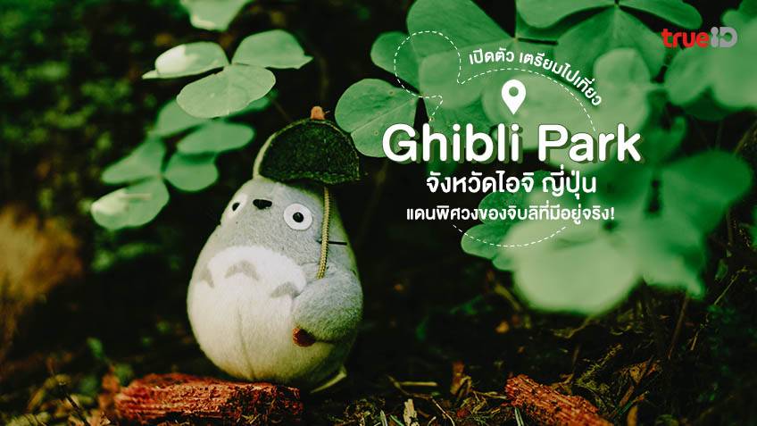 Ghibli Park จังหวัดไอจิ ญี่ปุ่น แดนพิศวงของจิบลิ