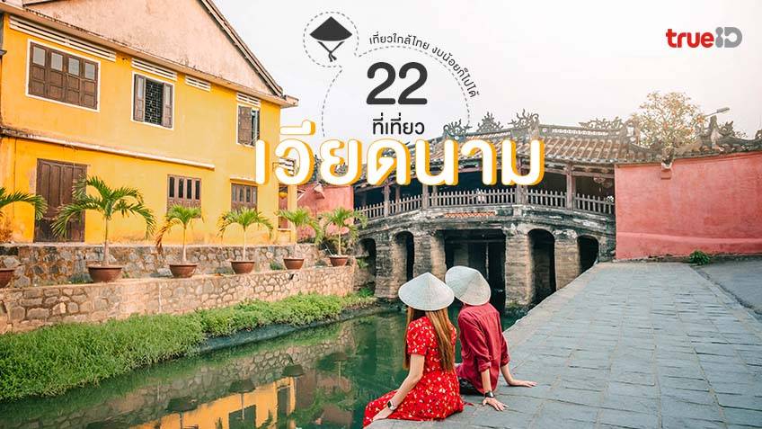 22 ที่เที่ยวเวียดนาม 2022 เที่ยวใกล้ไทย ประหยัด งบน้อยก็ไปได้