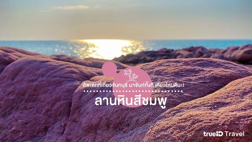ที่เที่ยวจันทบุรี 2567 ลานหินสีชมพู เที่ยวจันทบุรีที่ไหนดี