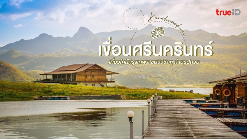 เขื่อนศรีนครินทร์ ที่เที่ยวกาญจนบุรี ใกล้กรุงเทพ ชมวิวชิลๆ ถ่ายรูปสวย