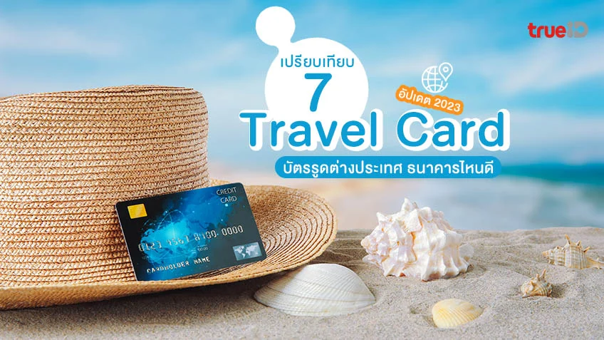 เปรียบเทียบ 7 Travel Card อัปเดต 2023 ธนาคารไหนดี บัตรรูดต่างประเทศ  ต่างกันยังไงบ้าง