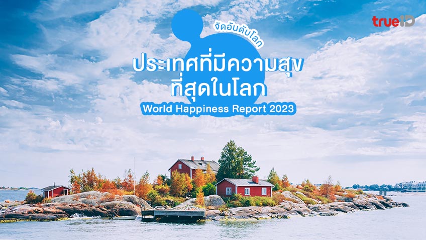 จัดอันดับประเทศที่มีความสุขที่สุดในโลก World Happiness Report 2023