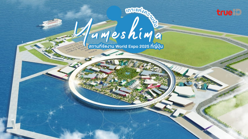 Yumeshima เกาะแห่งความฝัน สถานที่จัดงาน World Expo 2025 ที่ญี่ปุ่น