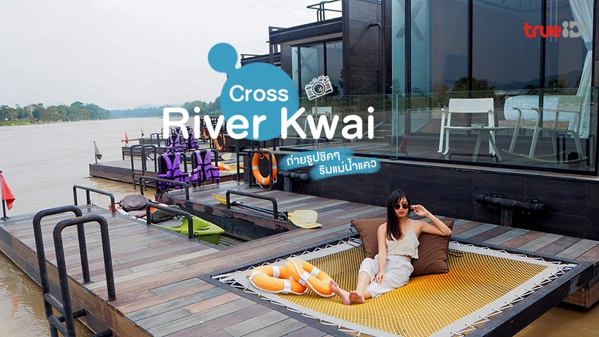 นอนแพริมน้ำ ที่พักกาญจนบุรี Cross River Kwai เที่ยวใกล้กรุงเทพ ริมแม่น้ำแคว