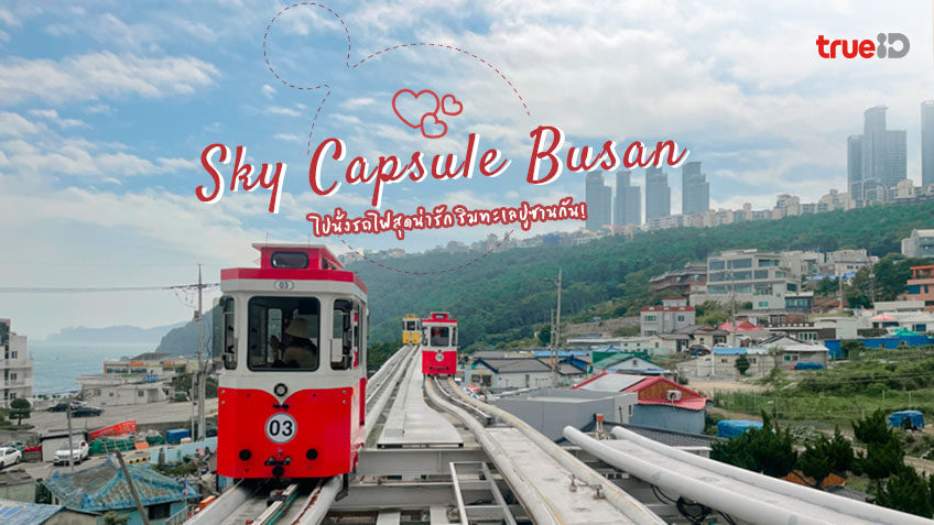 Sky Capsule Haeundae Blue Line Park ที่เที่ยวปูซาน รถไฟสกายแคปซูล สุดคิ้วท์