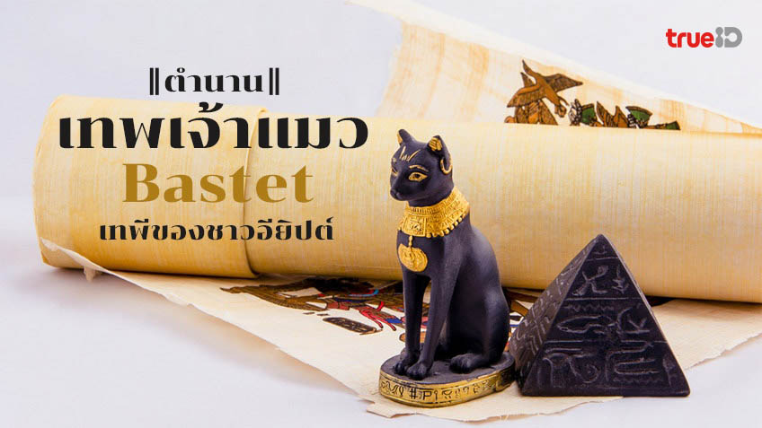 ตำนานเทพเจ้าแมว บาสท์ (Bastet) เทวีแห่งความรัก และความอุดมสมบูรณ์แห่ง