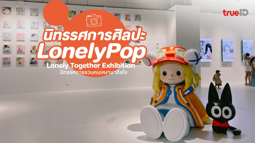 ชวนคนเหงามาฮีลใจใน LonelyPop : Lonely Together Exhibition นิทรรศการศิลปะ กรุงเทพ