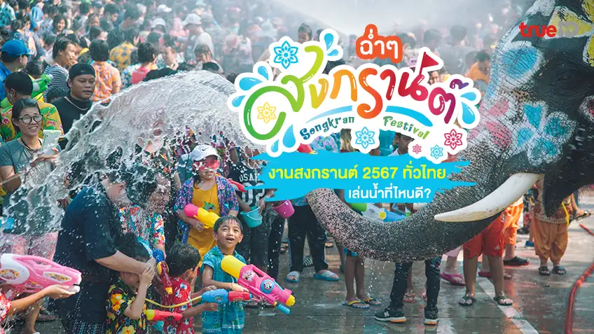 อัปเดตฉ่ำๆ งานสงกรานต์ 2567 ทั่วไทย เล่นน้ำสงกรานต์ 51 จังหวัด ที่ไหนดี