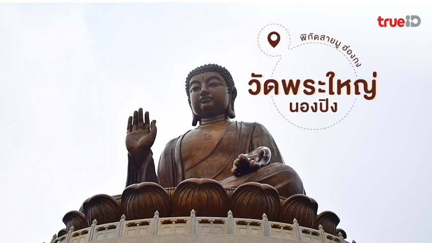 ไหว้พระฮ่องกง วัดพระใหญ่ นองปิง พิกัดสายมู ที่เที่ยวฮ่องกง ชื่อดัง