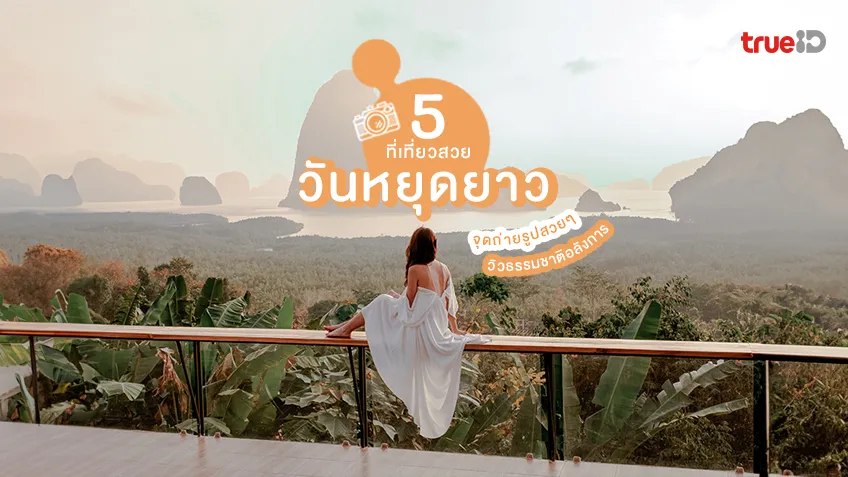 5 ที่เที่ยววันหยุดยาว จุดถ่ายรูปสวยๆ ธรรมชาติ อัป TikTok IG เพลิน