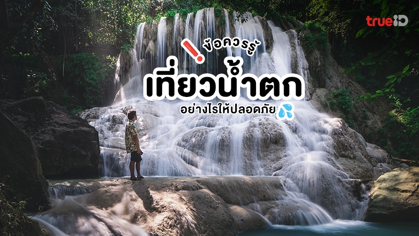 7 ข้อควรรู้ เที่ยวน้ำตก อย่างไร ให้ปลอดภัย เช็กตามนี้เลย!