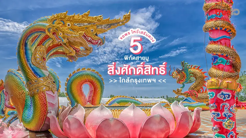 ปักหลัก สายมู 5 พิกัด ขอพร สิ่งศักดิ์สิทธิ์ ใกล้กรุงเทพ ไหว้เสริมดวง