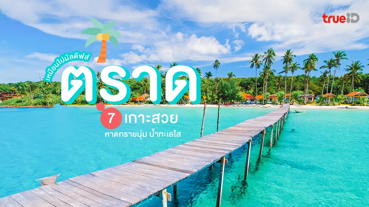 7 เกาะสวย จังหวัดตราด ที่เที่ยวหน้าร้อน หาดทรายนุ่ม น้ำทะเลใส