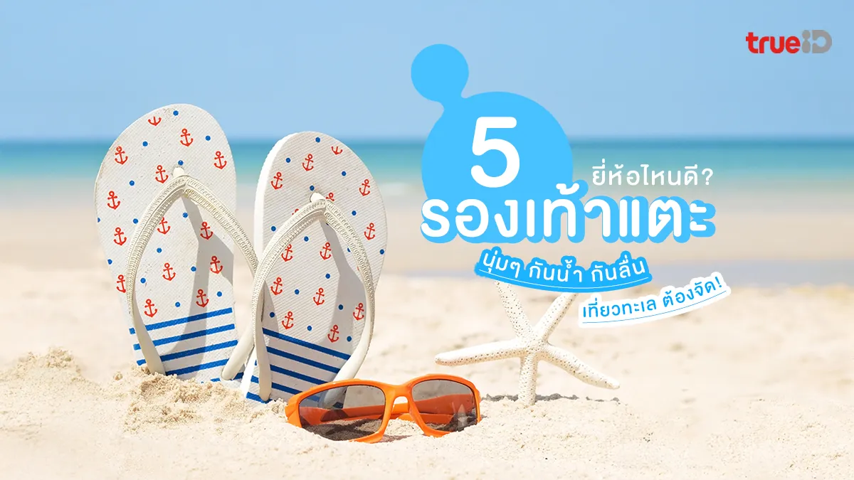 5 รองเท้าแตะ นุ่มๆ กันน้ำ กันลื่น ยี่ห้อไหนดี เล่นน้ำสงกรานต์ เที่ยวทะเล ต้องจัด!