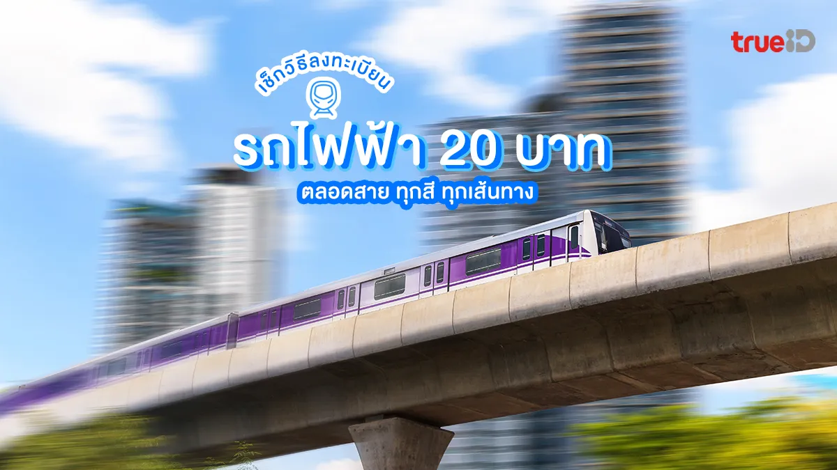 วิธีลงทะเบียน รถไฟฟ้า 20 บาทตลอดสาย ทุกสี ทุกเส้นทาง เริ่ม 30 ก.ย. 2568