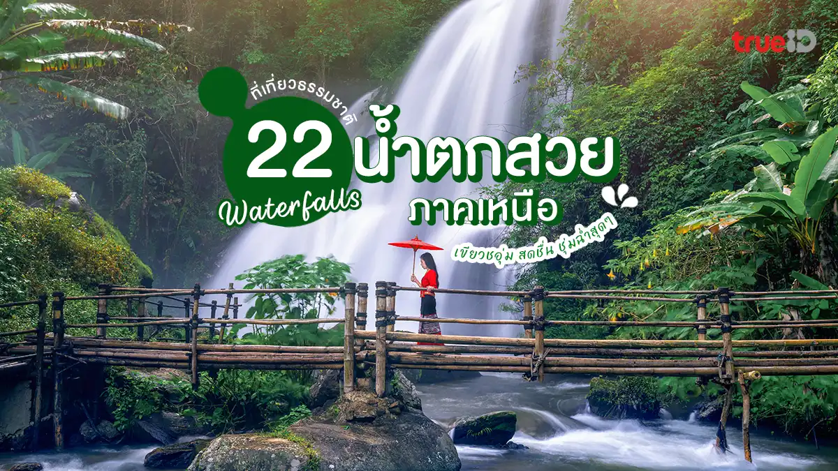 22 น้ำตกสวย ภาคเหนือ ที่เที่ยวธรรมชาติ หน้าฝน เขียวชอุ่ม ชุ่มฉ่ำใจ