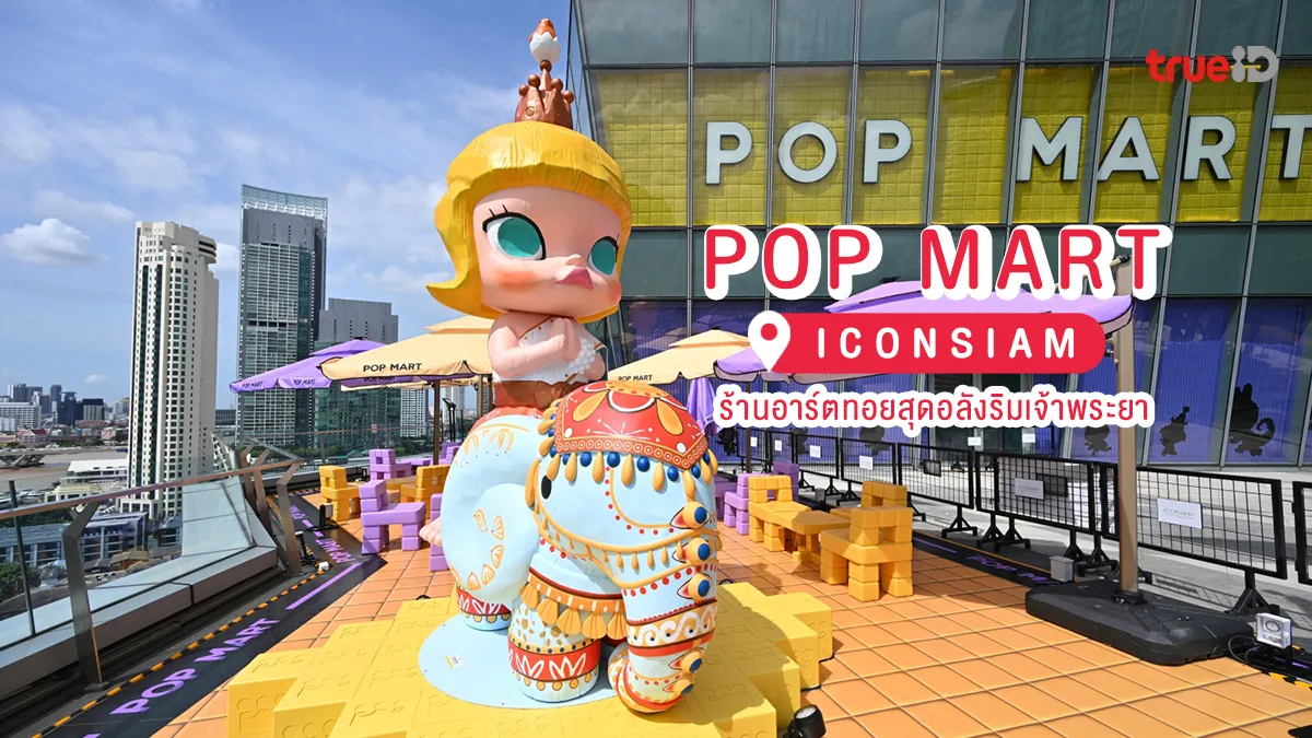 เปิดวาร์ป POP MART ICONSIAM ร้านอาร์ตทอย ไอคอนสยาม สุดอลังริมเจ้าพระยา