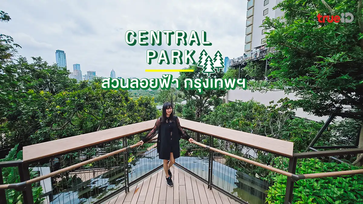 Central Park กรุงเทพ สวนลอยฟ้า เซ็นทรัล พาร์ค แลนด์มาร์คสีเขียวแห่งใหม่