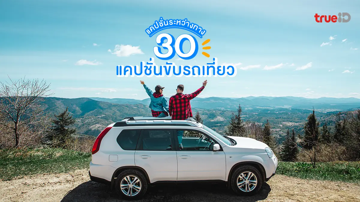 แจก 30 แคปชั่นขับรถเที่ยว แคปชั่นเที่ยวชิลๆ มีสไตล์ แคปชั่นระหว่างทาง