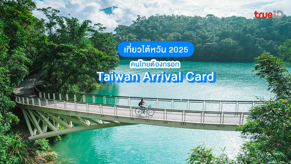 เที่ยวไต้หวัน 2025 คนไทยต้องกรอก Taiwan Arrival Card คืออะไร ทำไมต้องทำ?