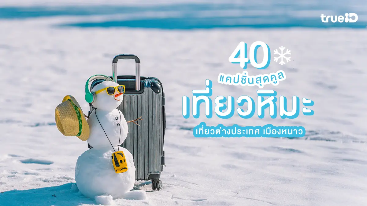 40 แคปชั่นเที่ยวหิมะ แคปชั่นเที่ยวเมืองหนาว เที่ยวต่างประเทศ แบบมีโพสต์คูลๆ