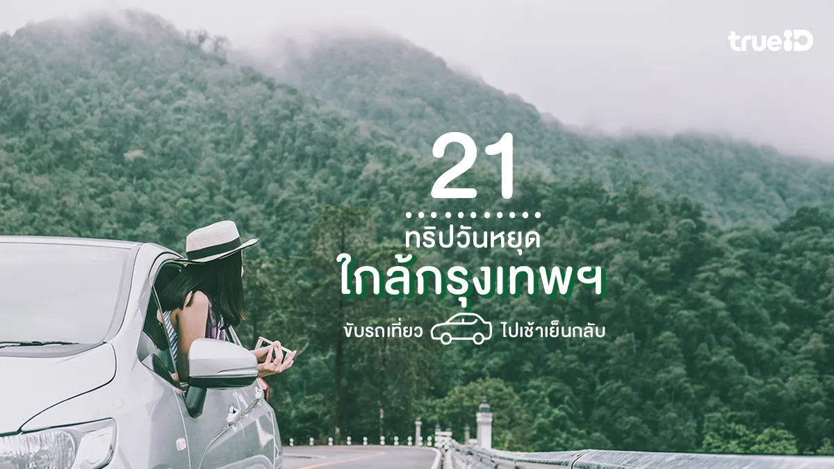21 ทริปวันหยุด เที่ยวใกล้กรุงเทพ ไปเช้าเย็นกลับ ขับรถเที่ยว 1 วัน ฟีลกู้ด
