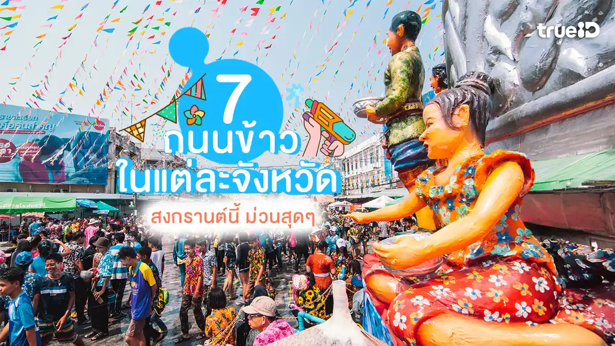สงกรานต์ 2569 พิกัด 7 ถนนข้าว แต่ละจังหวัด ถนนข้าวสาร ถนนข้าวหลาม ถนนข้าวเหนียว