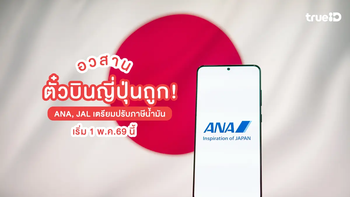 อวสานตั๋วบินญี่ปุ่นถูก! ANA, JAL เตรียมปรับภาษีน้ำมัน เริ่ม 1 พ.ค. 2569