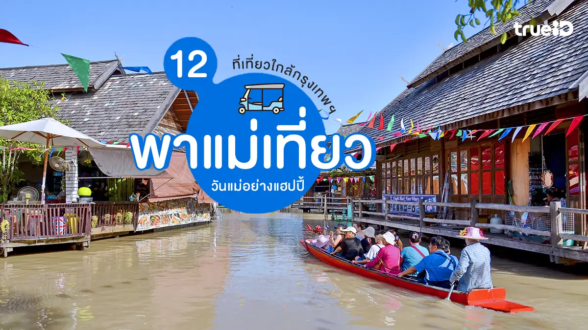 วันแม่ 2569 พาแม่เที่ยวไหนดี 12 ที่ พาแม่เที่ยว ใกล้กรุงเทพ ฮีลใจ