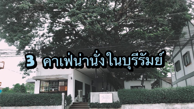 3 คาเฟ่น่านั่ง บรรยากาศสุดชิลแบบ slow life แถม free wifi บรรยากาศดีน่าถ่ายรูปในตัวเมืองบุรีรัมย์