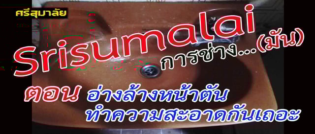 Srisumalai การช่าง...มัน ตอน อ่างล้างหน้าตัน ทำความสะอาดกันเถอะ