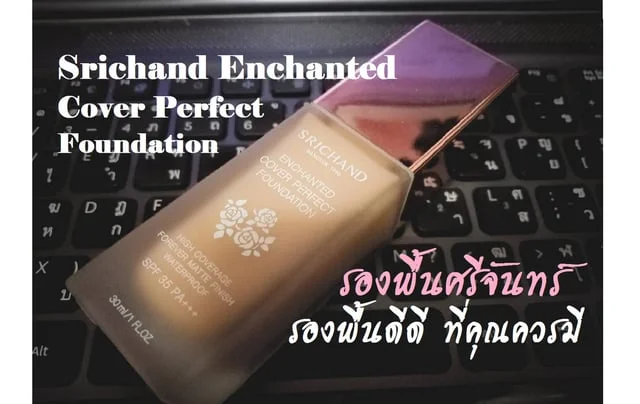 Srichand Enchanted Cover Perfect Foundation รองพื้นศรีจันทร์ รองพื้นดีดีที่คุณควรมี