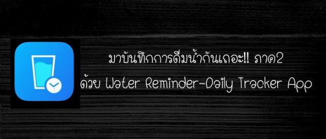 มาบันทึกการดื่มน้ำกันเถอะ!! ภาค 2 ด้วย Water Reminder-Daily Tracker App