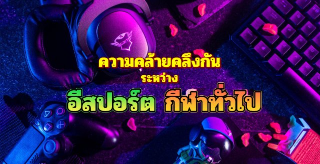 ความคล้ายคลึงกัน ระหว่าง กีฬา Esports กับ กีฬาทั่วไป