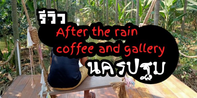 รีวิว After the Rain Coffee and Gallery นครปฐม