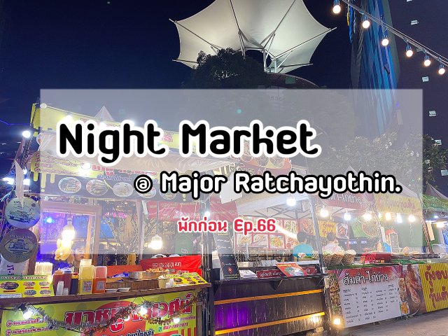 [พักก่อน Ep.66] Night Market @ Major Ratchayothin