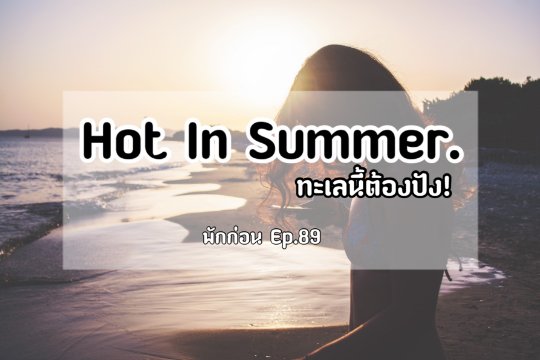 [พักก่อน Ep.89] Hot In Summer. ทะเลนี้ต้องปัง!