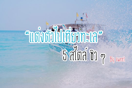 “แต่งตัวไปเที่ยวทะเล” 5 สไตล์ชิว ๆ