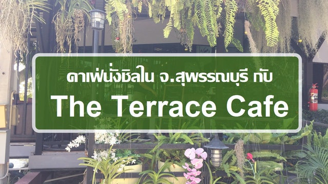 คาเฟ่นั่ลชิลใน จ.สุพรรณบุรี กับ The Terrace Cafe