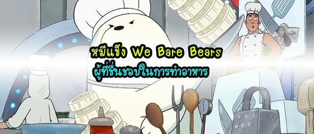 หมีแข็ง We Bare Bears ผู้ที่ชื่นชอบในการทำอาหาร